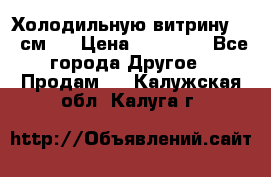 Холодильную витрину 130 см.  › Цена ­ 17 000 - Все города Другое » Продам   . Калужская обл.,Калуга г.